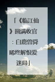 《临江仙》圆满收官：白鹿曾舜晞终解恨爱迷局