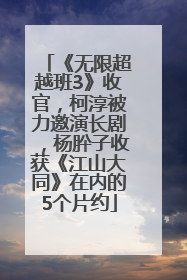《无限超越班3》收官，柯淳被力邀演长剧，杨肸子收获《江山大同》在内的5个片约