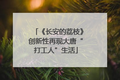 《长安的荔枝》创新性再现大唐“打工人”生活