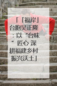 「福岸」台胞吴正隆：以“台味”匠心 深耕福建乡村振兴沃土