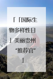 「国际生物多样性日」美丽贵州“推荐官”