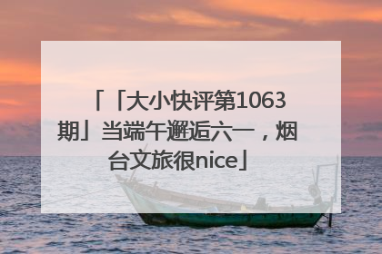 「大小快评第1063期」当端午邂逅六一，烟台文旅很nice