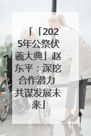 「2025年公祭伏羲大典」赵东平：深挖合作潜力 共谋发展未来