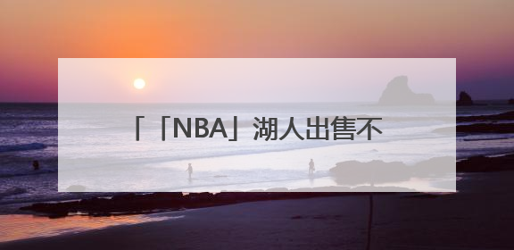 「NBA」湖人出售不影响詹姆斯未来计划，尚无迹象表明他会离开