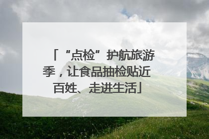 “点检”护航旅游季，让食品抽检贴近百姓、走进生活