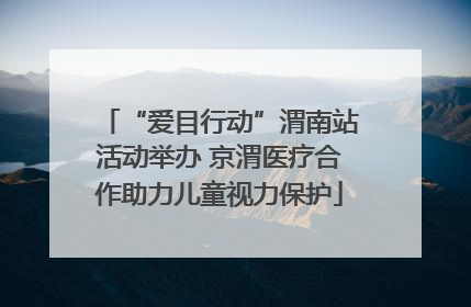 “爱目行动”渭南站活动举办 京渭医疗合作助力儿童视力保护