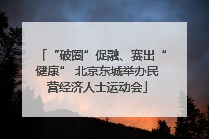 “破圈”促融、赛出“健康” 北京东城举办民营经济人士运动会