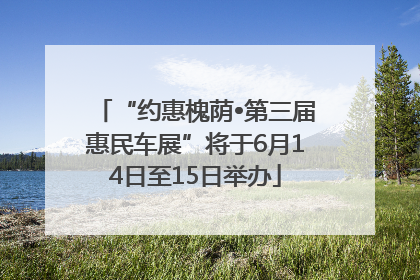 “约惠槐荫•第三届惠民车展”将于6月14日至15日举办