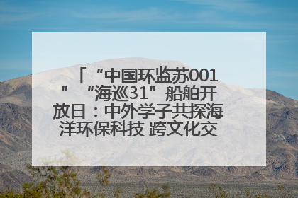 “中国环监苏001”“海巡31”船舶开放日：中外学子共探海洋环保科技 跨文化交流筑牢“蓝色”友谊