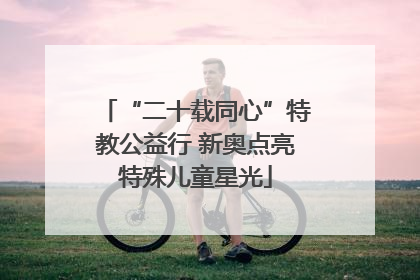 “二十载同心”特教公益行 新奥点亮特殊儿童星光