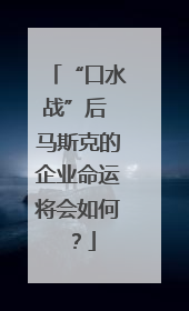 “口水战”后 马斯克的企业命运将会如何？
