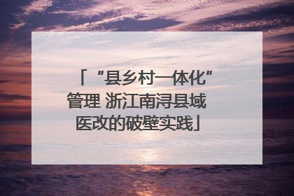 “县乡村一体化”管理 浙江南浔县域医改的破壁实践