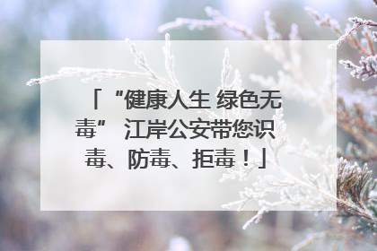 “健康人生 绿色无毒” 江岸公安带您识毒、防毒、拒毒！