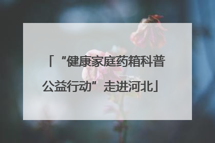 “健康家庭药箱科普公益行动”走进河北