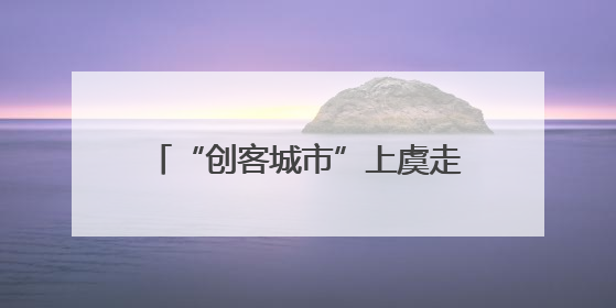 “创客城市”上虞走进“科创名城”武汉