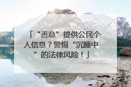 “善意”提供公民个人信息？警惕“沉睡中”的法律风险！