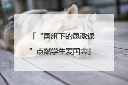 “国旗下的思政课”点燃学生爱国志