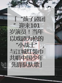 “孩子剧团”迎来101岁演员！当年以戏剧为枪的“小战士”，与江城红领巾共唱中国少年先锋队队歌