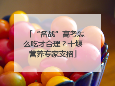 “备战”高考怎么吃才合理？十堰营养专家支招