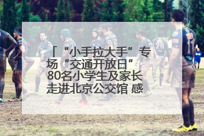 “小手拉大手”专场“交通开放日” 80名小学生及家长走进北京公交馆 感受百年公交文化