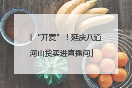 “开麦”！延庆八道河山货卖进直播间