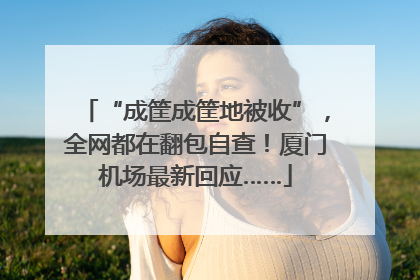 “成筐成筐地被收”，全网都在翻包自查！厦门机场最新回应……