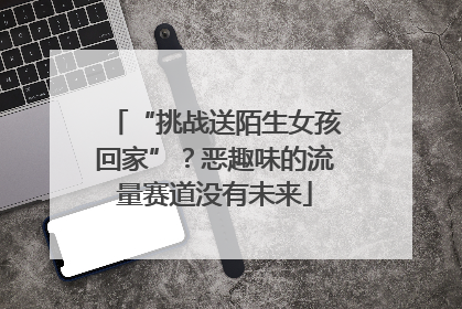 “挑战送陌生女孩回家”？恶趣味的流量赛道没有未来