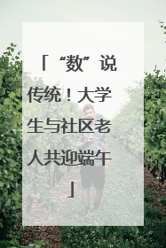 “数”说传统！大学生与社区老人共迎端午