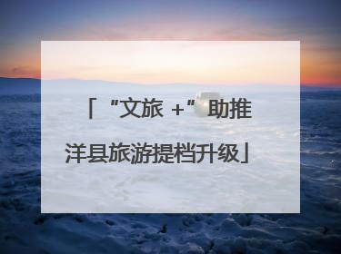 “文旅 +”助推洋县旅游提档升级