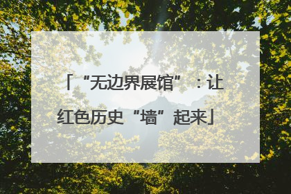 “无边界展馆”：让红色历史“墙”起来