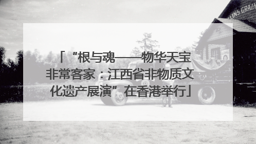 “根与魂——物华天宝 非常客家：江西省非物质文化遗产展演”在香港举行