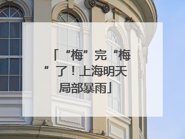 “梅”完“梅”了！上海明天局部暴雨