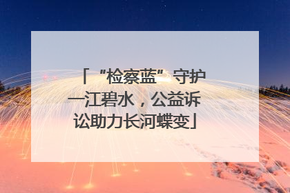 “检察蓝”守护一江碧水，公益诉讼助力长河蝶变