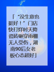 “没生意也挺好！”门店快打烊时天降瓷砖砸穿雨棚无人受伤，湖南90后女老板心态超好