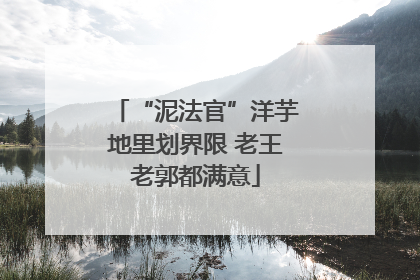 “泥法官”洋芋地里划界限 老王老郭都满意