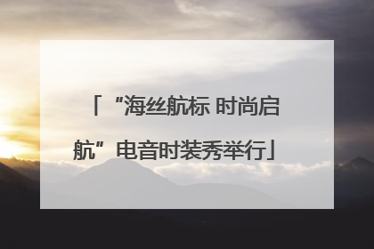 “海丝航标 时尚启航”电音时装秀举行