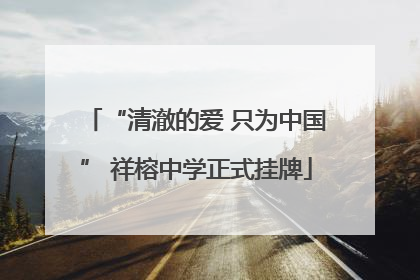 “清澈的爱 只为中国” 祥榕中学正式挂牌