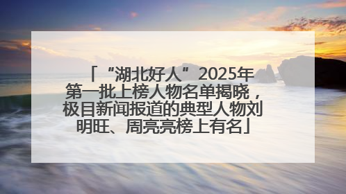 “湖北好人”2025年第一批上榜人物名单揭晓，极目新闻报道的典型人物刘明旺、周亮亮榜上有名