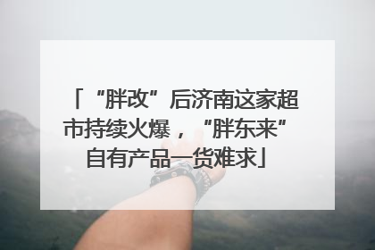 “胖改”后济南这家超市持续火爆，“胖东来”自有产品一货难求