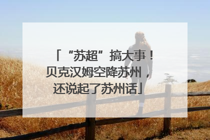 “苏超”搞大事！贝克汉姆空降苏州，还说起了苏州话