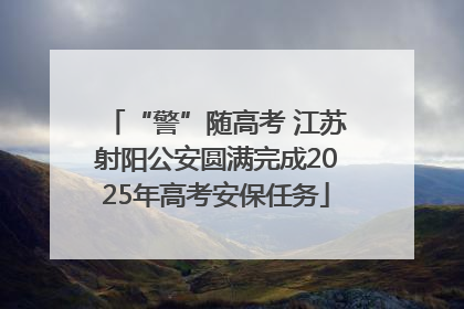 “警”随高考 江苏射阳公安圆满完成2025年高考安保任务
