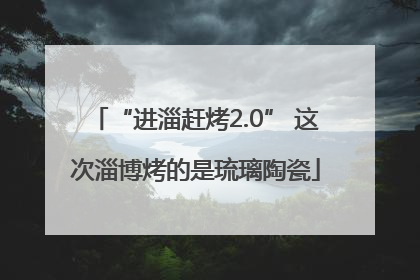 “进淄赶烤2.0” 这次淄博烤的是琉璃陶瓷