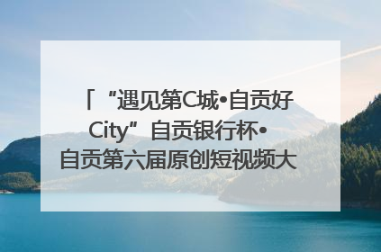 “遇见第C城•自贡好City”自贡银行杯•自贡第六届原创短视频大赛获奖名单出炉｜美好生活有“盐”味