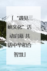 “遇见三峡文化”活动启幕 共话中华和合智慧