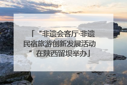 “非遗会客厅·非遗民宿旅游创新发展活动”在陕西留坝举办