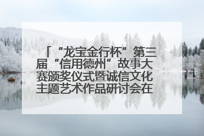 “龙宝金行杯”第三届“信用德州”故事大赛颁奖仪式暨诚信文化主题艺术作品研讨会在山东德州举办