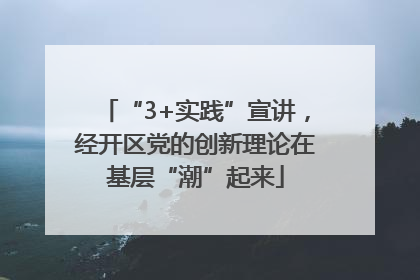 “3+实践”宣讲，经开区党的创新理论在基层“潮”起来