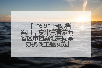 “6·9”国际档案日，京津冀晋蒙五省区市档案馆共同举办抗战主题展览