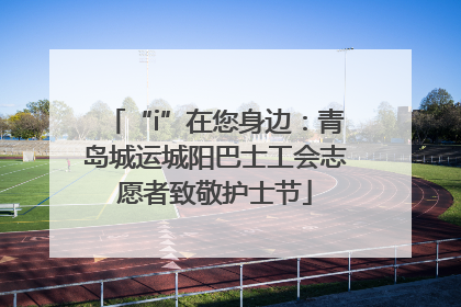 “i”在您身边：青岛城运城阳巴士工会志愿者致敬护士节