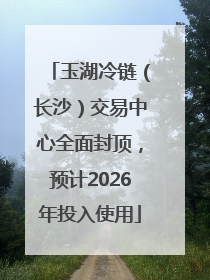 玉湖冷链（长沙）交易中心全面封顶，预计2026年投入使用